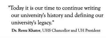 "Today it is our time to continue writing our university's history and defining our  university's legacy." Dr. Renu Khator, UHS Chancellor and UH President